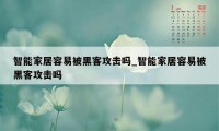 智能家居容易被黑客攻击吗_智能家居容易被黑客攻击吗