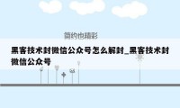 黑客技术封微信公众号怎么解封_黑客技术封微信公众号