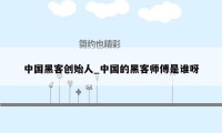 中国黑客创始人_中国的黑客师傅是谁呀