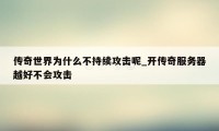 传奇世界为什么不持续攻击呢_开传奇服务器越好不会攻击