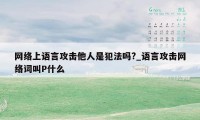 网络上语言攻击他人是犯法吗?_语言攻击网络词叫P什么