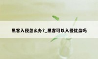 黑客入侵怎么办?_黑客可以入侵优盘吗