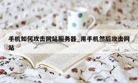 手机如何攻击网站服务器_用手机然后攻击网站