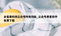 全是黑科技公众号所有功能_公众号黑客软件免费下载