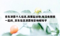 京东泄露个人信息,我要起诉他,有没有跟我一起的_京东信息泄露有影响嘛知乎