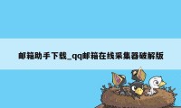 邮箱助手下载_qq邮箱在线采集器破解版