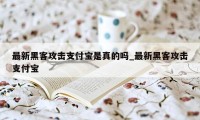 最新黑客攻击支付宝是真的吗_最新黑客攻击支付宝