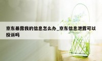 京东暴露我的信息怎么办_京东信息泄露可以投诉吗