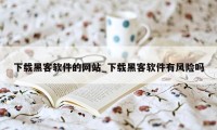 下载黑客软件的网站_下载黑客软件有风险吗