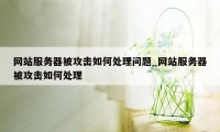 网站服务器被攻击如何处理问题_网站服务器被攻击如何处理