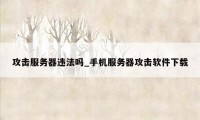 攻击服务器违法吗_手机服务器攻击软件下载