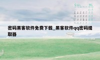 密码黑客软件免费下载_黑客软件qq密码提取器