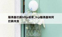 服务器拦截http请求_tcp服务器如何拦截攻击