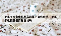 苹果手机拿去检测会泄露手机信息吗?_苹果手机信息泄露是真的吗