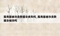 服务器被攻击数据会丢失吗_服务器被攻击数据会被改吗