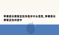 苹果显示黑客正在攻击中什么意思_苹果显示黑客正在攻击中