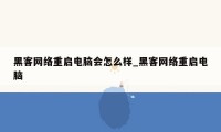 黑客网络重启电脑会怎么样_黑客网络重启电脑