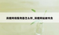 滴盾网络服务器怎么样_滴盾网站被攻击