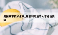 美国黑客技术水平_黑客利用清华大学通信美国