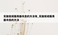 实施拒绝服务器攻击的方法有_实施拒绝服务器攻击的方法