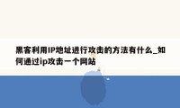 黑客利用IP地址进行攻击的方法有什么_如何通过ip攻击一个网站