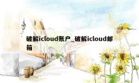 破解icloud账户_破解icloud邮箱