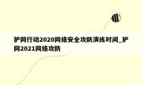 护网行动2020网络安全攻防演练时间_护网2021网络攻防