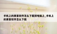 手机上的黑客软件怎么下载到电脑上_手机上的黑客软件怎么下载