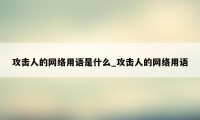 攻击人的网络用语是什么_攻击人的网络用语