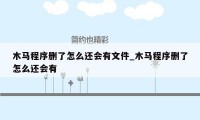 木马程序删了怎么还会有文件_木马程序删了怎么还会有