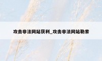 攻击非法网站获利_攻击非法网站勒索