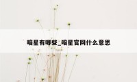 暗星有哪些_暗星官网什么意思