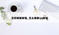 怎样破解邮箱_怎么破解qq邮箱