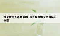 俄罗斯黑客攻击美国_黑客攻击俄罗斯网站的电影