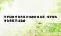 俄罗斯和格鲁吉亚网络攻击谁厉害_俄罗斯和格鲁吉亚网络攻击