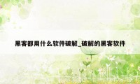 黑客都用什么软件破解_破解的黑客软件