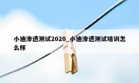 小迪渗透测试2020_小迪渗透测试培训怎么样