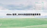 ddos 软件_DDOS攻击软件推荐男生