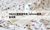 iPhone遭黑客攻击_iphone遭黑客攻击