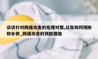 谈谈针对网络攻击的处理对策,以及如何预防和补救_网络攻击的预防措施