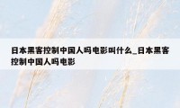 日本黑客控制中国人吗电影叫什么_日本黑客控制中国人吗电影