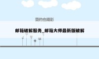 邮箱破解服务_邮箱大师最新版破解