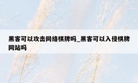 黑客可以攻击网络棋牌吗_黑客可以入侵棋牌网站吗