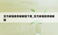 百万邮箱搜索破解版下载_百万邮箱搜索破解版