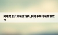 网吧是怎么安装游戏的_网吧中如何装黑客软件