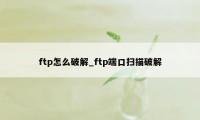 ftp怎么破解_ftp端口扫描破解