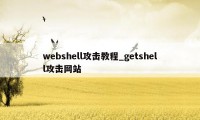 webshell攻击教程_getshell攻击网站