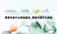 黑客攻击什么网站最多_黑客攻击什么网站