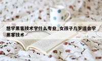 想学黑客技术学什么专业_女孩子几岁适合学黑客技术