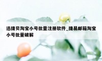 迅捷贝淘宝小号批量注册软件_捷易邮箱淘宝小号批量破解